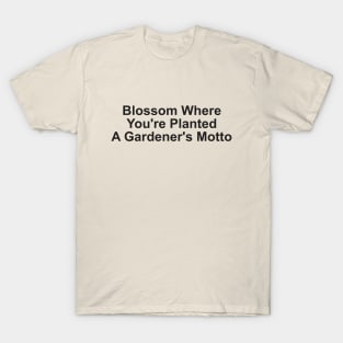 Blossom Where You're Planted: A Gardener's Motto T-Shirt